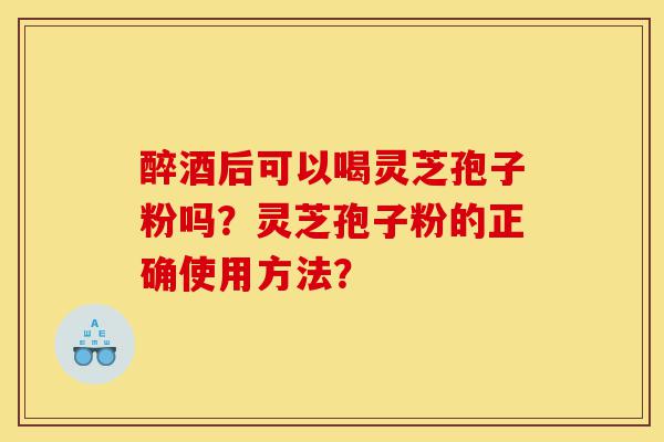 醉酒后可以喝灵芝孢子粉吗?灵芝孢子粉的正确使用方法?-第1张图片-灵芝之家 醉酒后可以喝灵芝孢子粉吗?灵芝孢子粉的正确使用方法?-第1张图片-灵芝之家