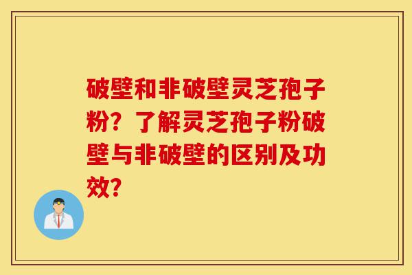 破壁和非破壁灵芝孢子粉?了解灵芝孢子粉破壁与非破壁的区别及功效?-第1张图片-灵芝之家 破壁和非破壁灵芝孢子粉?了解灵芝孢子粉破壁与非破壁的区别及功效?-第1张图片-灵芝之家