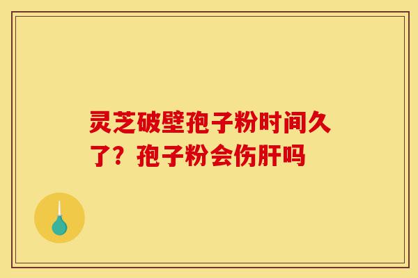 灵芝破壁孢子粉时间久了?孢子粉会伤肝吗-第1张图片-灵芝之家 灵芝破壁孢子粉时间久了?孢子粉会伤肝吗-第1张图片-灵芝之家