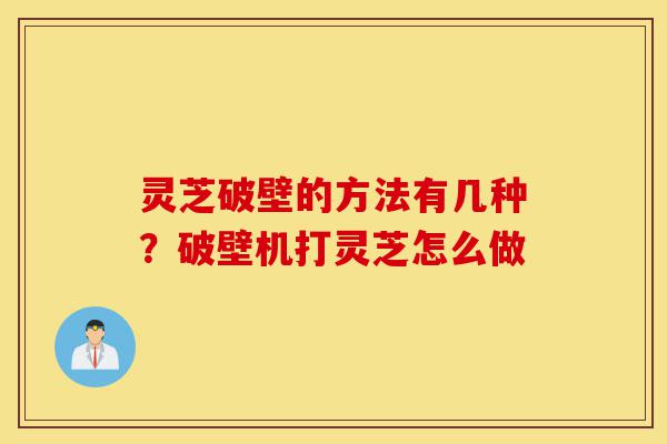 灵芝破壁的方法有几种?破壁机打灵芝怎么做-第1张图片-灵芝之家 灵芝破壁的方法有几种?破壁机打灵芝怎么做-第1张图片-灵芝之家