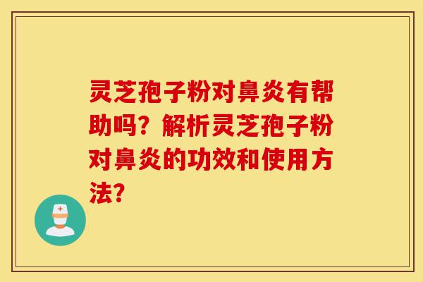 灵芝孢子粉对鼻炎有帮助吗?解析灵芝孢子粉对鼻炎的功效和使用方法?-第1张图片-灵芝之家 灵芝孢子粉对鼻炎有帮助吗?解析灵芝孢子粉对鼻炎的功效和使用方法?-第1张图片-灵芝之家