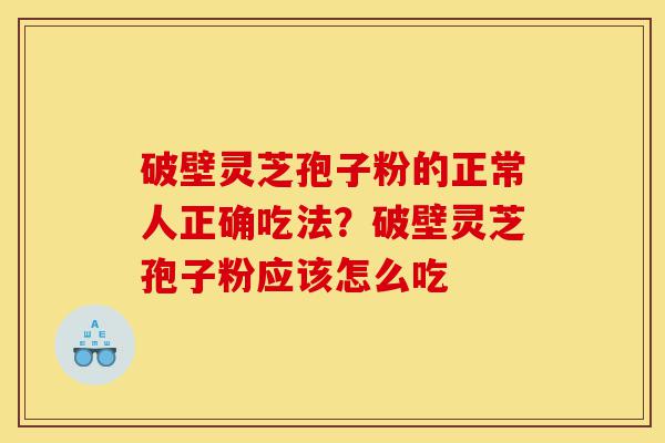 破壁灵芝孢子粉的正常人正确吃法?破壁灵芝孢子粉应该怎么吃-第1张图片-灵芝之家 破壁灵芝孢子粉的正常人正确吃法?破壁灵芝孢子粉应该怎么吃-第1张图片-灵芝之家