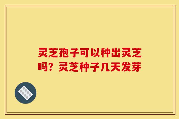 灵芝孢子可以种出灵芝吗?灵芝种子几天发芽-第1张图片-灵芝之家 灵芝孢子可以种出灵芝吗?灵芝种子几天发芽-第1张图片-灵芝之家