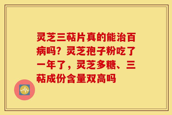 灵芝三萜片真的能治百病吗?灵芝孢子粉吃了一年了,灵芝多糖、三萜成份含量双高吗-第1张图片-灵芝之家 灵芝三萜片真的能治百病吗?灵芝孢子粉吃了一年了,灵芝多糖、三萜成份含量双高吗-第1张图片-灵芝之家
