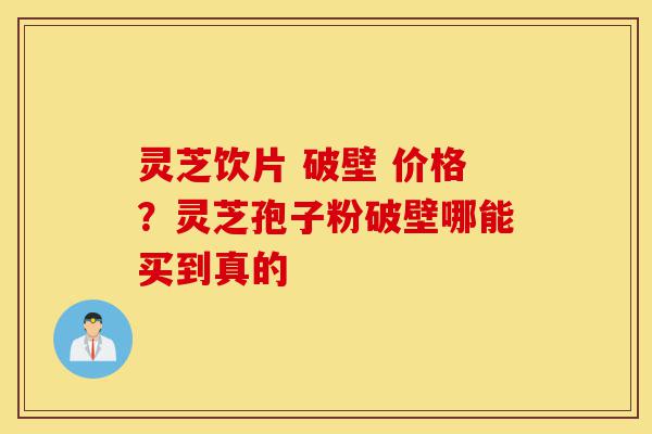 灵芝饮片 破壁 价格?灵芝孢子粉破壁哪能买到真的-第1张图片-灵芝之家 灵芝饮片 破壁 价格?灵芝孢子粉破壁哪能买到真的-第1张图片-灵芝之家