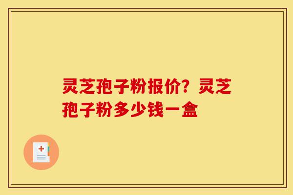 灵芝孢子粉报价?灵芝孢子粉多少钱一盒-第1张图片-灵芝之家 灵芝孢子粉报价?灵芝孢子粉多少钱一盒-第1张图片-灵芝之家