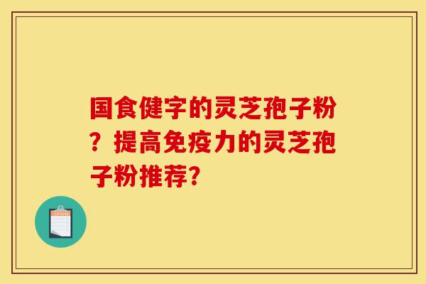 国食健字的灵芝孢子粉?提高免疫力的灵芝孢子粉推荐?-第1张图片-灵芝之家 国食健字的灵芝孢子粉?提高免疫力的灵芝孢子粉推荐?-第1张图片-灵芝之家