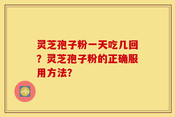 灵芝孢子粉一天吃几回?灵芝孢子粉的正确服用方法?-第1张图片-灵芝之家 灵芝孢子粉一天吃几回?灵芝孢子粉的正确服用方法?-第1张图片-灵芝之家