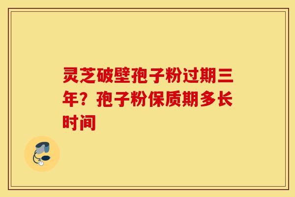 灵芝破壁孢子粉过期三年?孢子粉保质期多长时间-第1张图片-灵芝之家 灵芝破壁孢子粉过期三年?孢子粉保质期多长时间-第1张图片-灵芝之家