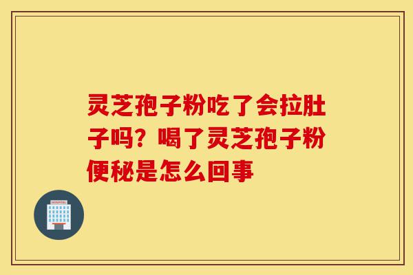 灵芝孢子粉吃了会拉肚子吗?喝了灵芝孢子粉便秘是怎么回事-第1张图片-灵芝之家 灵芝孢子粉吃了会拉肚子吗?喝了灵芝孢子粉便秘是怎么回事-第1张图片-灵芝之家