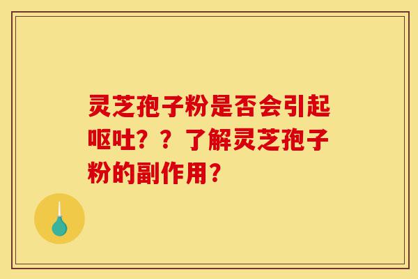 灵芝孢子粉是否会引起呕吐??了解灵芝孢子粉的副作用?-第1张图片-灵芝之家 灵芝孢子粉是否会引起呕吐??了解灵芝孢子粉的副作用?-第1张图片-灵芝之家
