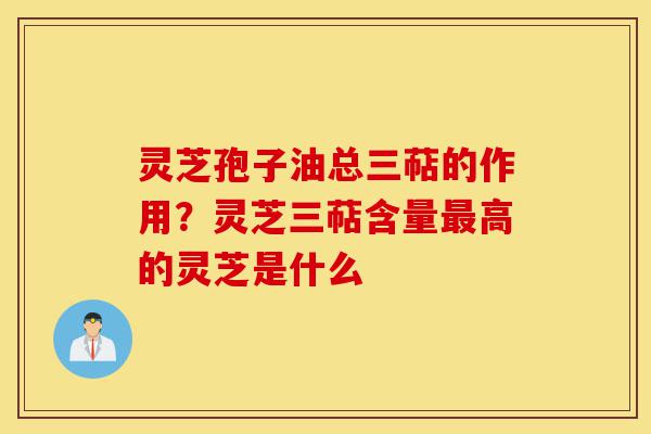 灵芝孢子油总三萜的作用？灵芝三萜含量最高的灵芝是什么-第1张图片-灵芝之家
