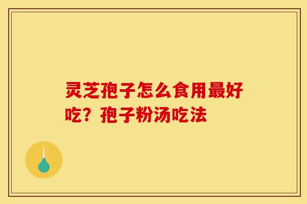 灵芝孢子怎么食用最好吃?孢子粉汤吃法-第1张图片-灵芝之家 灵芝孢子怎么食用最好吃?孢子粉汤吃法-第1张图片-灵芝之家
