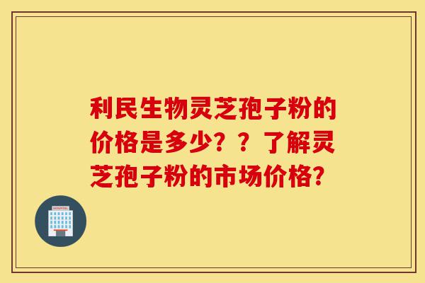 利民生物灵芝孢子粉的价格是多少??了解灵芝孢子粉的市场价格?-第1张图片-灵芝之家 利民生物灵芝孢子粉的价格是多少??了解灵芝孢子粉的市场价格?-第1张图片-灵芝之家