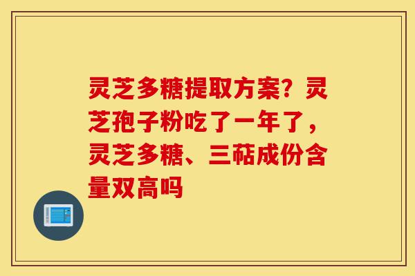 灵芝多糖提取方案?灵芝孢子粉吃了一年了,灵芝多糖、三萜成份含量双高吗-第1张图片-灵芝之家 灵芝多糖提取方案?灵芝孢子粉吃了一年了,灵芝多糖、三萜成份含量双高吗-第1张图片-灵芝之家