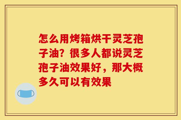 怎么用烤箱烘干灵芝孢子油?很多人都说灵芝孢子油效果好,那大概多久可以有效果-第1张图片-灵芝之家 怎么用烤箱烘干灵芝孢子油?很多人都说灵芝孢子油效果好,那大概多久可以有效果-第1张图片-灵芝之家