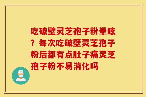 吃破壁灵芝孢子粉晕眩？每次吃破壁灵芝孢子粉后都有点肚子痛灵芝孢子粉不易消化吗-第1张图片-灵芝之家