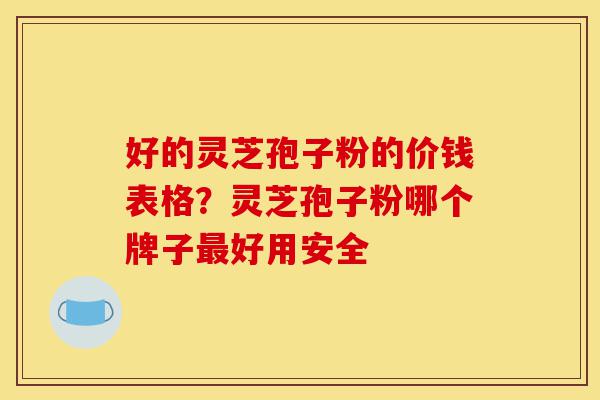 好的灵芝孢子粉的价钱表格?灵芝孢子粉哪个牌子最好用安全-第1张图片-灵芝之家 好的灵芝孢子粉的价钱表格?灵芝孢子粉哪个牌子最好用安全-第1张图片-灵芝之家