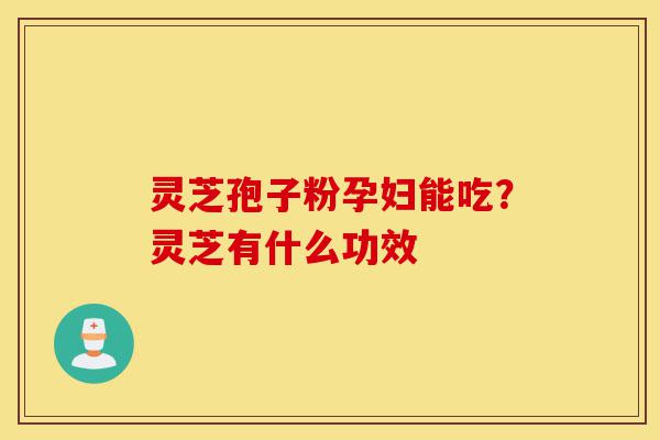 灵芝孢子粉孕妇能吃?灵芝有什么功效-第1张图片-灵芝之家 灵芝孢子粉孕妇能吃?灵芝有什么功效-第1张图片-灵芝之家