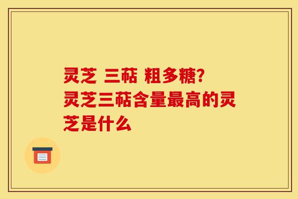 灵芝 三萜 粗多糖?灵芝三萜含量最高的灵芝是什么-第1张图片-灵芝之家 灵芝 三萜 粗多糖?灵芝三萜含量最高的灵芝是什么-第1张图片-灵芝之家
