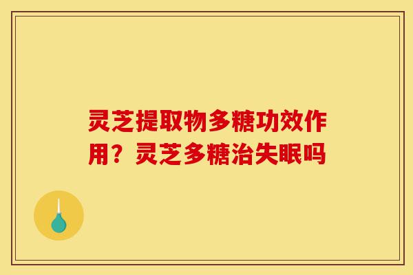 灵芝提取物多糖功效作用?灵芝多糖治失眠吗-第1张图片-灵芝之家 灵芝提取物多糖功效作用?灵芝多糖治失眠吗-第1张图片-灵芝之家