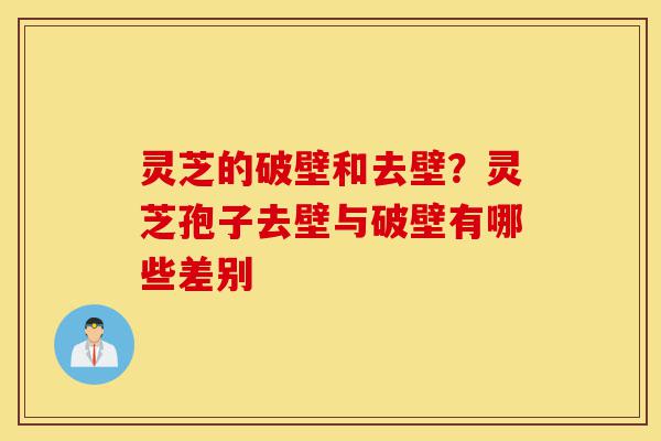 灵芝的破壁和去壁?灵芝孢子去壁与破壁有哪些差别-第1张图片-灵芝之家 灵芝的破壁和去壁?灵芝孢子去壁与破壁有哪些差别-第1张图片-灵芝之家
