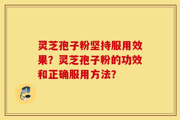 灵芝孢子粉坚持服用效果?灵芝孢子粉的功效和正确服用方法?-第1张图片-灵芝之家 灵芝孢子粉坚持服用效果?灵芝孢子粉的功效和正确服用方法?-第1张图片-灵芝之家