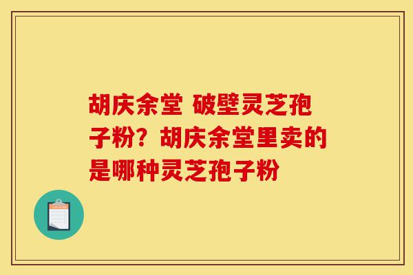 胡庆余堂 破壁灵芝孢子粉?胡庆余堂里卖的是哪种灵芝孢子粉-第1张图片-灵芝之家 胡庆余堂 破壁灵芝孢子粉?胡庆余堂里卖的是哪种灵芝孢子粉-第1张图片-灵芝之家