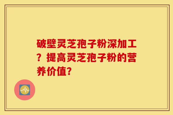 破壁灵芝孢子粉深加工?提高灵芝孢子粉的营养价值?-第1张图片-灵芝之家 破壁灵芝孢子粉深加工?提高灵芝孢子粉的营养价值?-第1张图片-灵芝之家