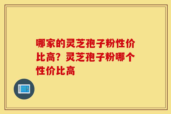 哪家的灵芝孢子粉性价比高?灵芝孢子粉哪个性价比高-第1张图片-灵芝之家 哪家的灵芝孢子粉性价比高?灵芝孢子粉哪个性价比高-第1张图片-灵芝之家