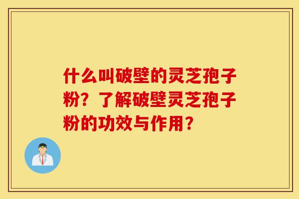 什么叫破壁的灵芝孢子粉?了解破壁灵芝孢子粉的功效与作用?-第1张图片-灵芝之家 什么叫破壁的灵芝孢子粉?了解破壁灵芝孢子粉的功效与作用?-第1张图片-灵芝之家