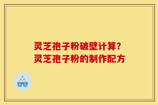 灵芝孢子粉破壁计算?灵芝孢子粉的制作配方-第1张图片-灵芝之家 灵芝孢子粉破壁计算?灵芝孢子粉的制作配方-第1张图片-灵芝之家