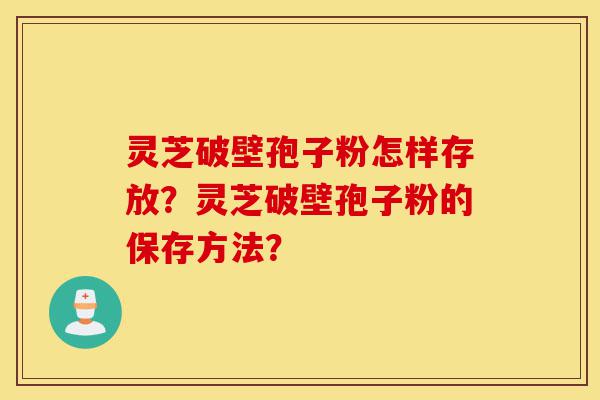 灵芝破壁孢子粉怎样存放?灵芝破壁孢子粉的保存方法?-第1张图片-灵芝之家 灵芝破壁孢子粉怎样存放?灵芝破壁孢子粉的保存方法?-第1张图片-灵芝之家