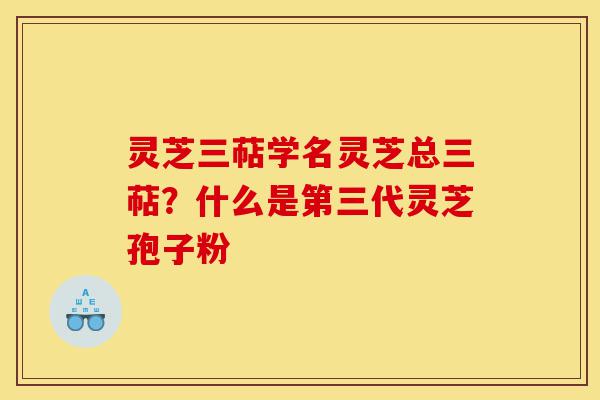 灵芝三萜学名灵芝总三萜?什么是第三代灵芝孢子粉-第1张图片-灵芝之家 灵芝三萜学名灵芝总三萜?什么是第三代灵芝孢子粉-第1张图片-灵芝之家