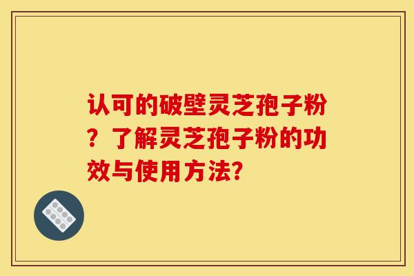 认可的破壁灵芝孢子粉?了解灵芝孢子粉的功效与使用方法?-第1张图片-灵芝之家 认可的破壁灵芝孢子粉?了解灵芝孢子粉的功效与使用方法?-第1张图片-灵芝之家