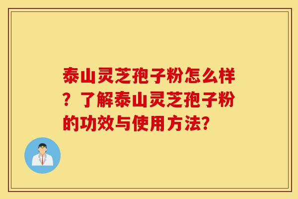 泰山灵芝孢子粉怎么样?了解泰山灵芝孢子粉的功效与使用方法?-第1张图片-灵芝之家 泰山灵芝孢子粉怎么样?了解泰山灵芝孢子粉的功效与使用方法?-第1张图片-灵芝之家
