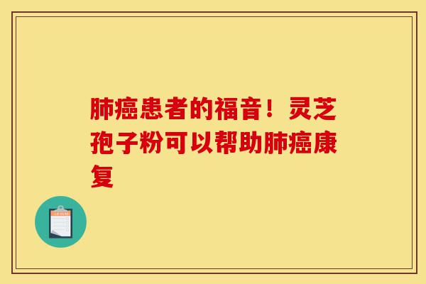 肺癌患者的福音!灵芝孢子粉可以帮助肺癌康复-第1张图片-灵芝之家 肺癌患者的福音!灵芝孢子粉可以帮助肺癌康复-第1张图片-灵芝之家