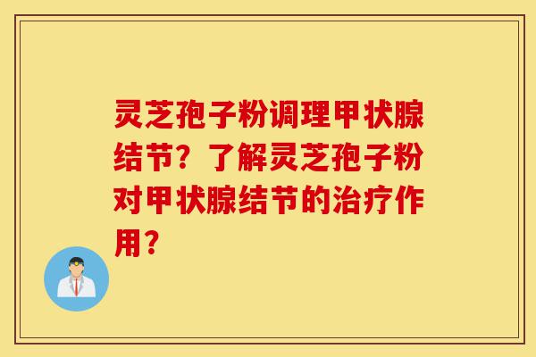 灵芝孢子粉调理甲状腺结节?了解灵芝孢子粉对甲状腺结节的治疗作用?-第1张图片-灵芝之家 灵芝孢子粉调理甲状腺结节?了解灵芝孢子粉对甲状腺结节的治疗作用?-第1张图片-灵芝之家