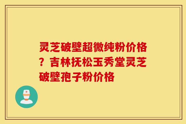 灵芝破壁超微纯粉价格?吉林抚松玉秀堂灵芝破壁孢子粉价格-第1张图片-灵芝之家 灵芝破壁超微纯粉价格?吉林抚松玉秀堂灵芝破壁孢子粉价格-第1张图片-灵芝之家