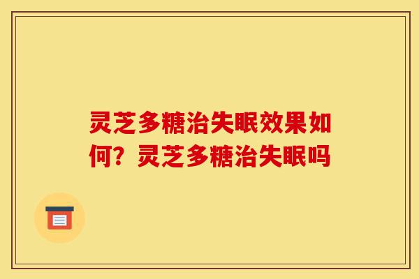 灵芝多糖治失眠效果如何?灵芝多糖治失眠吗-第1张图片-灵芝之家 灵芝多糖治失眠效果如何?灵芝多糖治失眠吗-第1张图片-灵芝之家