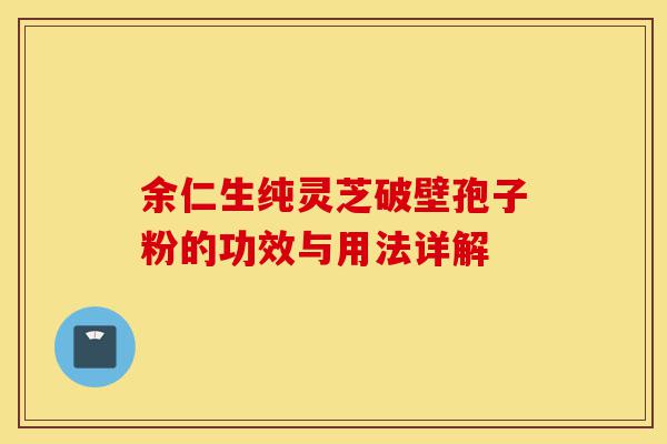 余仁生纯灵芝破壁孢子粉的功效与用法详解-第1张图片-灵芝之家 余仁生纯灵芝破壁孢子粉的功效与用法详解-第1张图片-灵芝之家