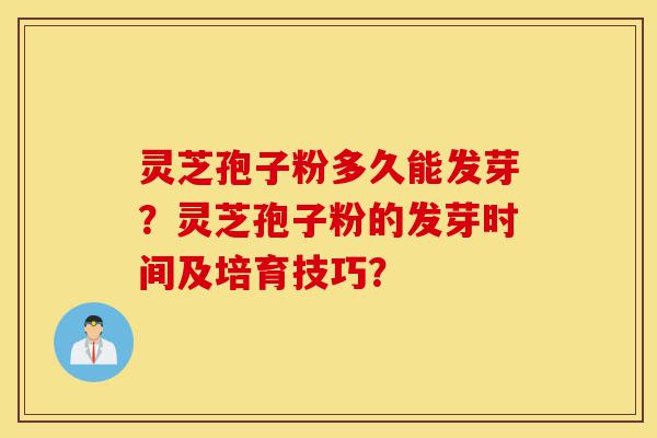 灵芝孢子粉多久能发芽?灵芝孢子粉的发芽时间及培育技巧?-第1张图片-灵芝之家 灵芝孢子粉多久能发芽?灵芝孢子粉的发芽时间及培育技巧?-第1张图片-灵芝之家