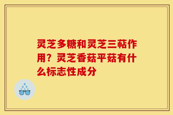 灵芝多糖和灵芝三萜作用?灵芝香菇平菇有什么标志性成分-第1张图片-灵芝之家 灵芝多糖和灵芝三萜作用?灵芝香菇平菇有什么标志性成分-第1张图片-灵芝之家