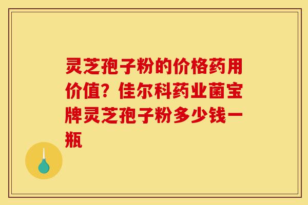 灵芝孢子粉的价格药用价值?佳尔科药业菌宝牌灵芝孢子粉多少钱一瓶-第1张图片-灵芝之家 灵芝孢子粉的价格药用价值?佳尔科药业菌宝牌灵芝孢子粉多少钱一瓶-第1张图片-灵芝之家