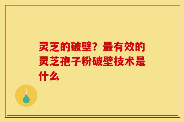 灵芝的破壁?最有效的灵芝孢子粉破壁技术是什么-第1张图片-灵芝之家 灵芝的破壁?最有效的灵芝孢子粉破壁技术是什么-第1张图片-灵芝之家