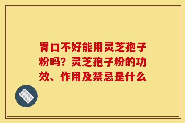 胃口不好能用灵芝孢子粉吗?灵芝孢子粉的功效、作用及禁忌是什么-第1张图片-灵芝之家 胃口不好能用灵芝孢子粉吗?灵芝孢子粉的功效、作用及禁忌是什么-第1张图片-灵芝之家