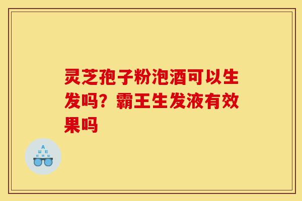 灵芝孢子粉泡酒可以生发吗?霸王生发液有效果吗-第1张图片-灵芝之家 灵芝孢子粉泡酒可以生发吗?霸王生发液有效果吗-第1张图片-灵芝之家