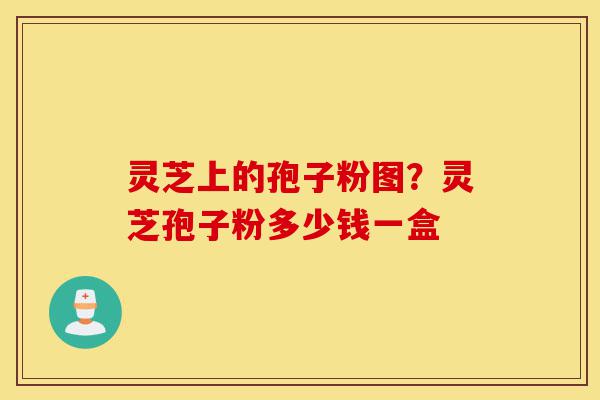 灵芝上的孢子粉图?灵芝孢子粉多少钱一盒-第1张图片-灵芝之家 灵芝上的孢子粉图?灵芝孢子粉多少钱一盒-第1张图片-灵芝之家