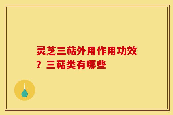 灵芝三萜外用作用功效？三萜类有哪些-第1张图片-灵芝之家