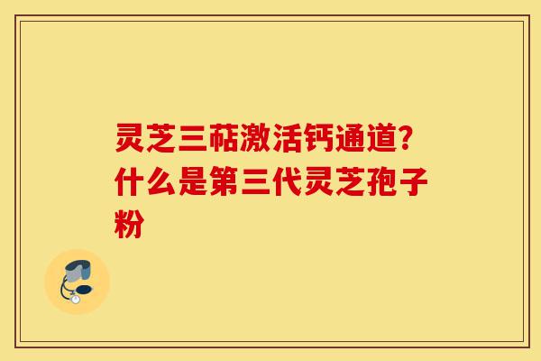 灵芝三萜激活钙通道?什么是第三代灵芝孢子粉-第1张图片-灵芝之家 灵芝三萜激活钙通道?什么是第三代灵芝孢子粉-第1张图片-灵芝之家
